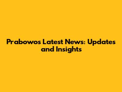 Prabowo's Latest News: Updates and Insights