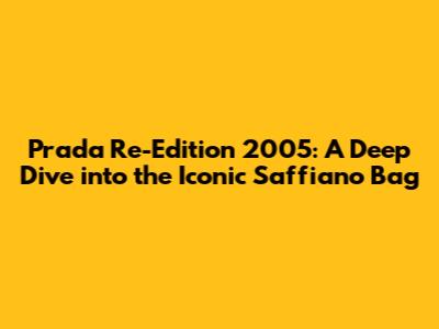 Prada Re-Edition 2005: A Deep Dive into the Iconic Saffiano Bag