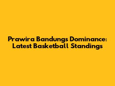 Prawira Bandung's Dominance: Latest Basketball Standings