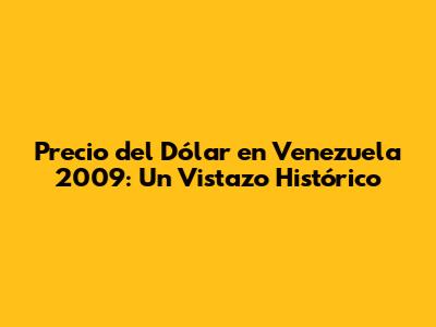 Precio del Dólar en Venezuela 2009: Un Vistazo Histórico