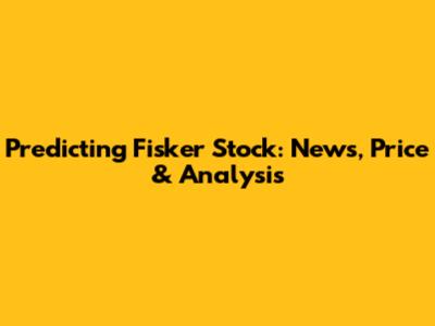 Predicting Fisker Stock: News, Price & Analysis