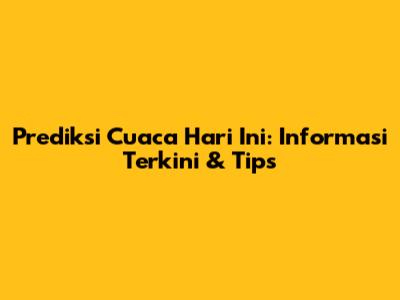 Prediksi Cuaca Hari Ini: Informasi Terkini & Tips