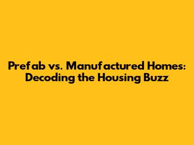 Prefab vs. Manufactured Homes: Decoding the Housing Buzz