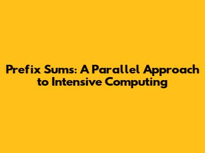 Prefix Sums: A Parallel Approach to Intensive Computing