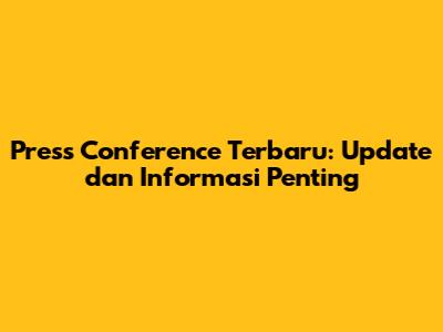 Press Conference Terbaru: Update dan Informasi Penting
