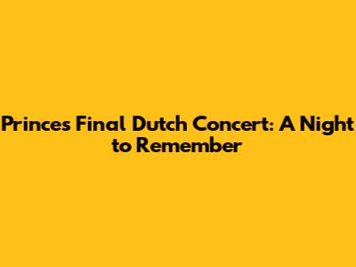 Prince's Final Dutch Concert: A Night to Remember