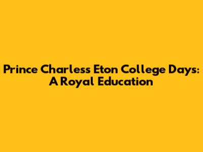 Prince Charles's Eton College Days: A Royal Education
