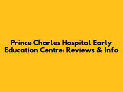 Prince Charles Hospital Early Education Centre: Reviews & Info