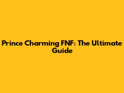 Prince Charming FNF: The Ultimate Guide