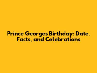 Prince George's Birthday: Date, Facts, and Celebrations