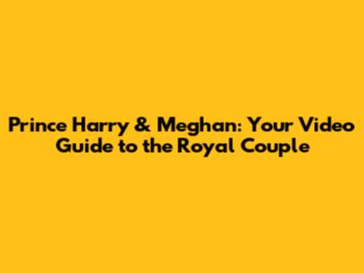 Prince Harry & Meghan: Your Video Guide to the Royal Couple