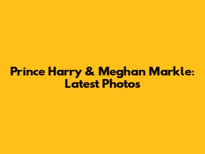 Prince Harry & Meghan Markle: Latest Photos