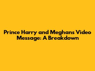 Prince Harry and Meghan's Video Message: A Breakdown