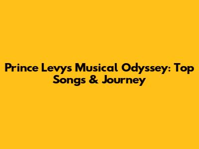 Prince Levy's Musical Odyssey: Top Songs & Journey
