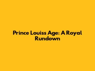 Prince Louis's Age: A Royal Rundown