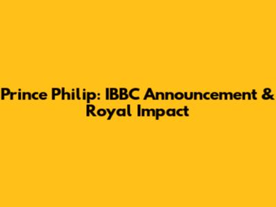 Prince Philip: IBBC Announcement & Royal Impact