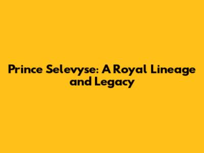 Prince Selevyse: A Royal Lineage and Legacy