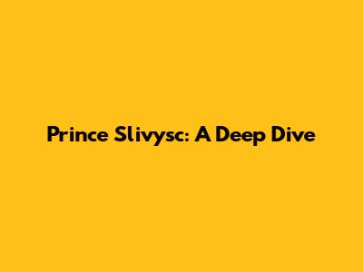 Prince Slivysc: A Deep Dive