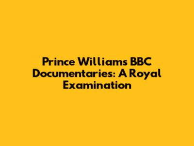 Prince William's BBC Documentaries: A Royal Examination