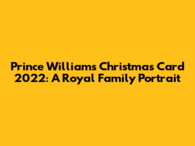 Prince William's Christmas Card 2022: A Royal Family Portrait