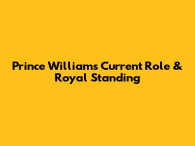 Prince William's Current Role & Royal Standing