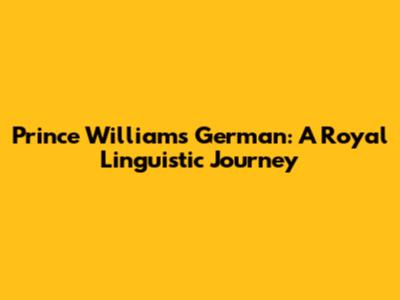 Prince William's German: A Royal Linguistic Journey