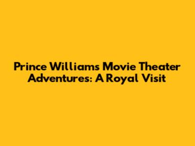 Prince William's Movie Theater Adventures: A Royal Visit