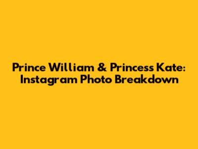 Prince William & Princess Kate: Instagram Photo Breakdown