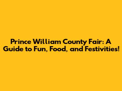 Prince William County Fair: A Guide to Fun, Food, and Festivities!