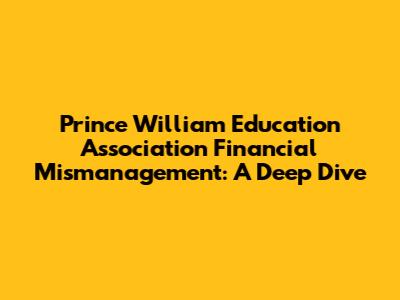 Prince William Education Association Financial Mismanagement: A Deep Dive