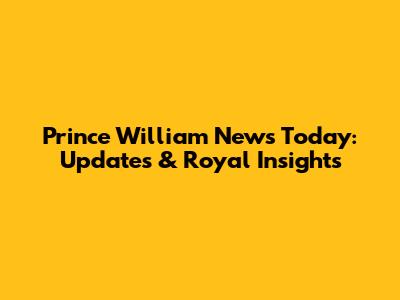 Prince William News Today: Updates & Royal Insights
