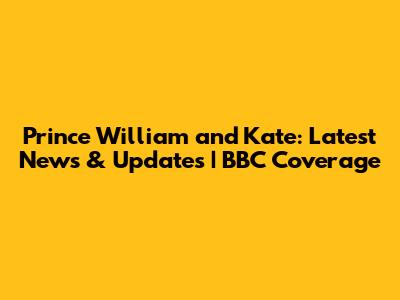 Prince William and Kate: Latest News & Updates | BBC Coverage