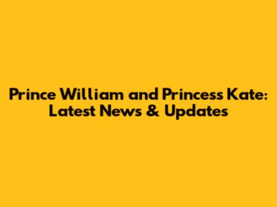 Prince William and Princess Kate: Latest News & Updates