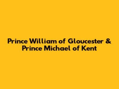 Prince William of Gloucester & Prince Michael of Kent