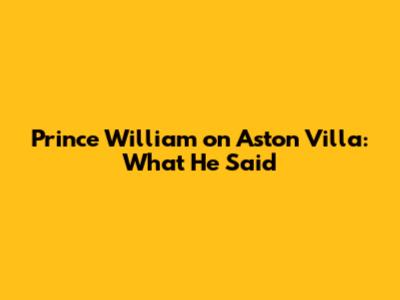 Prince William on Aston Villa: What He Said