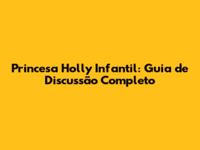 Princesa Holly Infantil: Guia de Discussão Completo