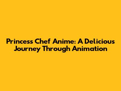 Princess Chef Anime: A Delicious Journey Through Animation