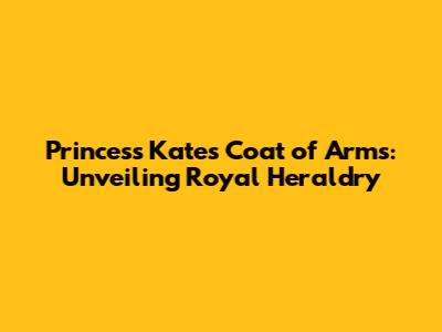 Princess Kate's Coat of Arms: Unveiling Royal Heraldry