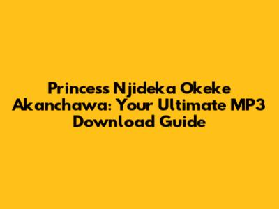 Princess Njideka Okeke Akanchawa: Your Ultimate MP3 Download Guide