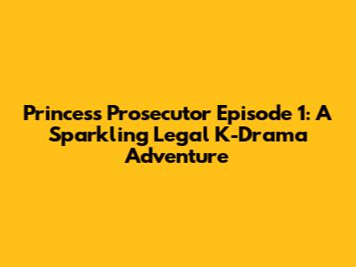 Princess Prosecutor Episode 1: A Sparkling Legal K-Drama Adventure