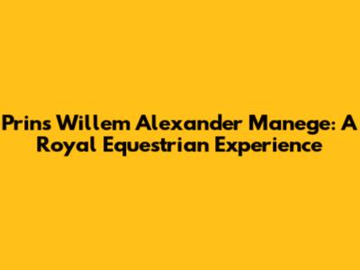 Prins Willem Alexander Manege: A Royal Equestrian Experience