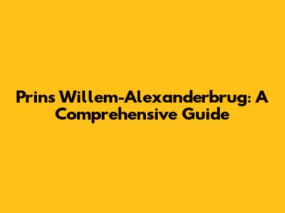 Prins Willem-Alexanderbrug: A Comprehensive Guide