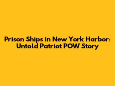 Prison Ships in New York Harbor: Untold Patriot POW Story
