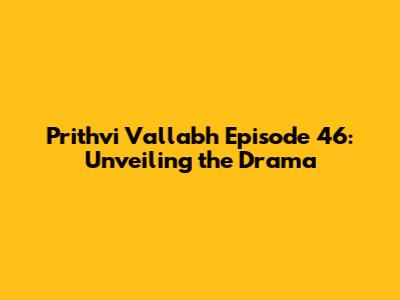 Prithvi Vallabh Episode 46: Unveiling the Drama