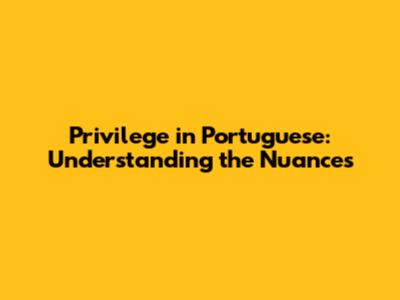 Privilege in Portuguese: Understanding the Nuances