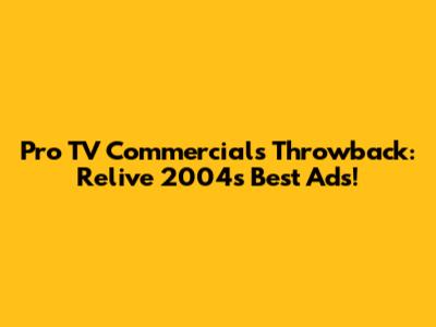 Pro TV Commercials Throwback: Relive 2004's Best Ads!