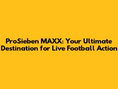 ProSieben MAXX: Your Ultimate Destination for Live Football Action