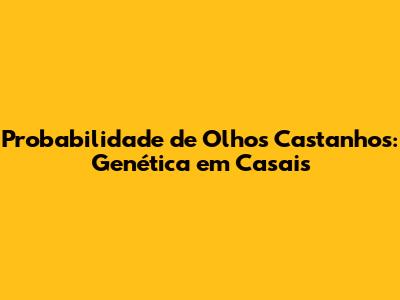 Probabilidade de Olhos Castanhos: Genética em Casais