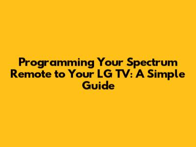 Programming Your Spectrum Remote to Your LG TV: A Simple Guide