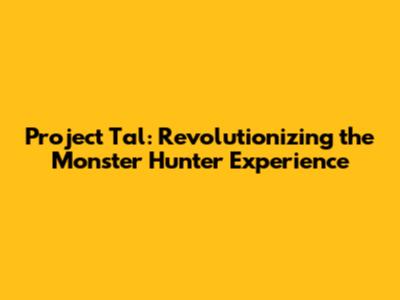 Project Tal: Revolutionizing the Monster Hunter Experience